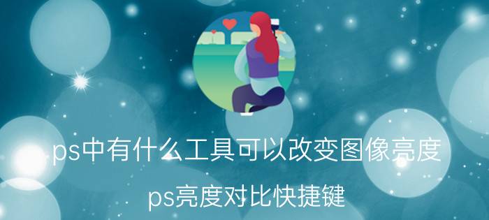 ps中有什么工具可以改变图像亮度 ps亮度对比快捷键？